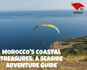 Morocco's Coastal Treasures: A Seaside Adventure Guide